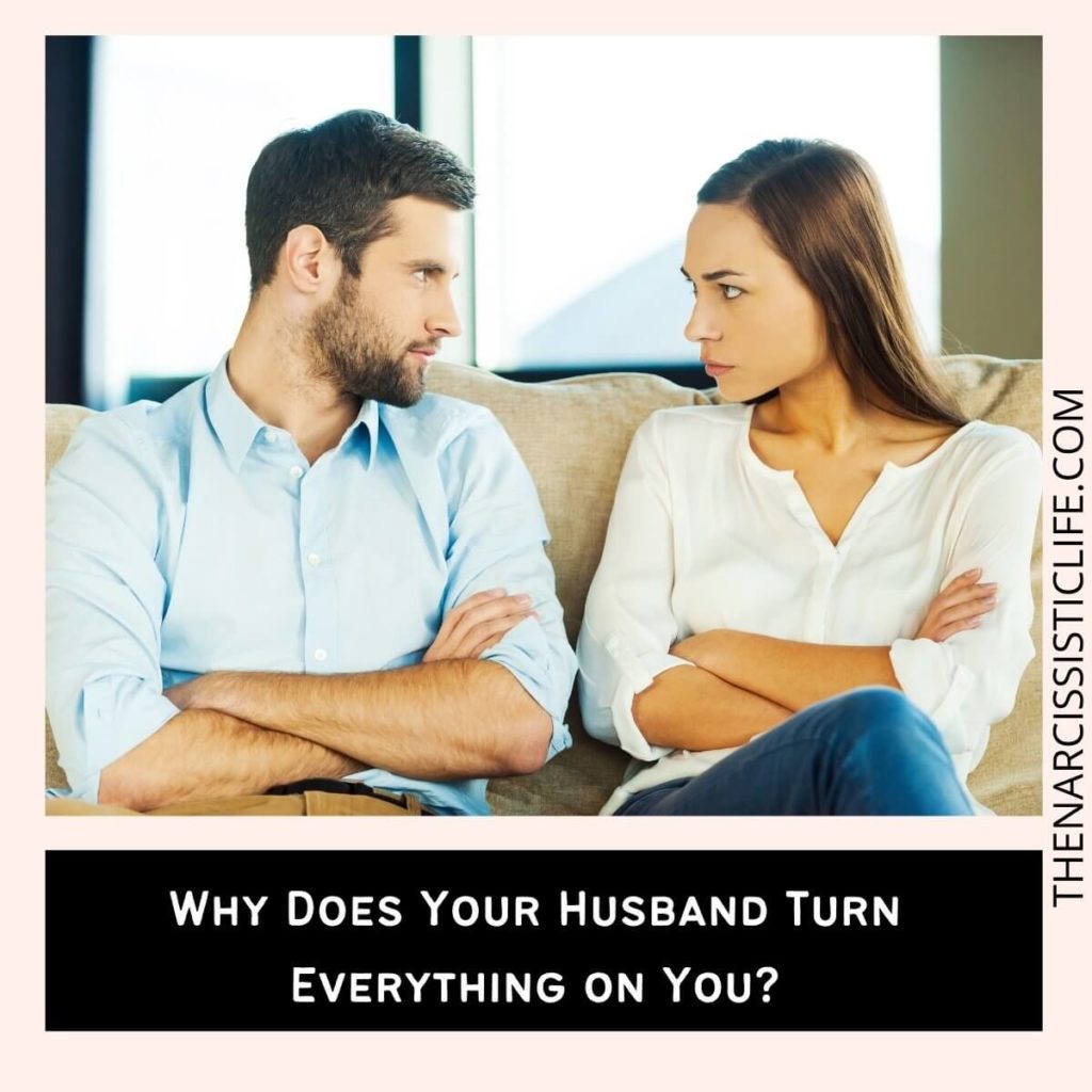 Why Does Your Husband Turn Everything on You?
