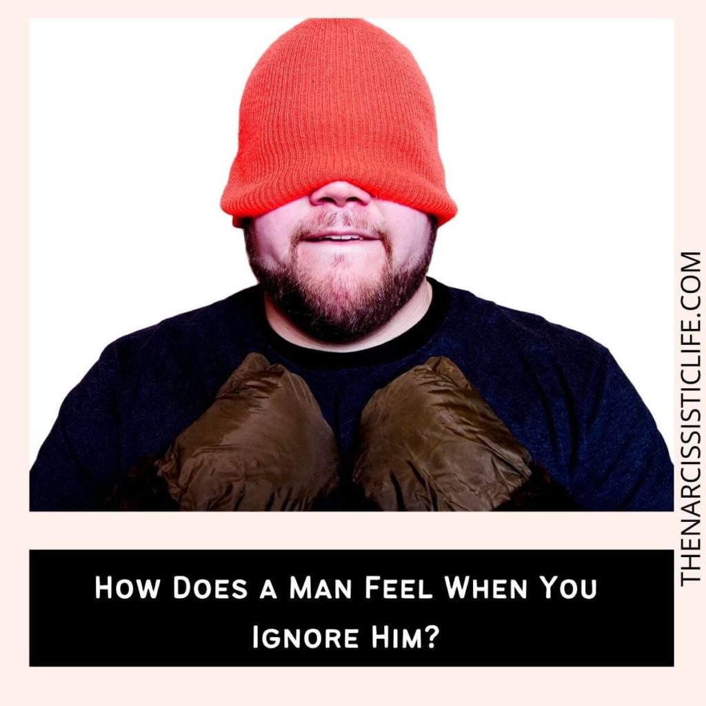 How Does a Man Feel When You Ignore Him