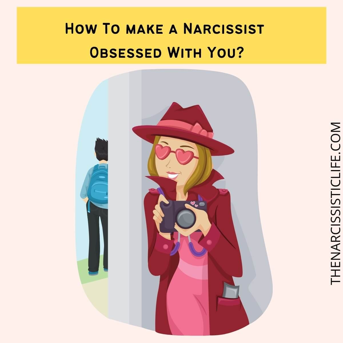 How To make a Narcissist Obsessed With You