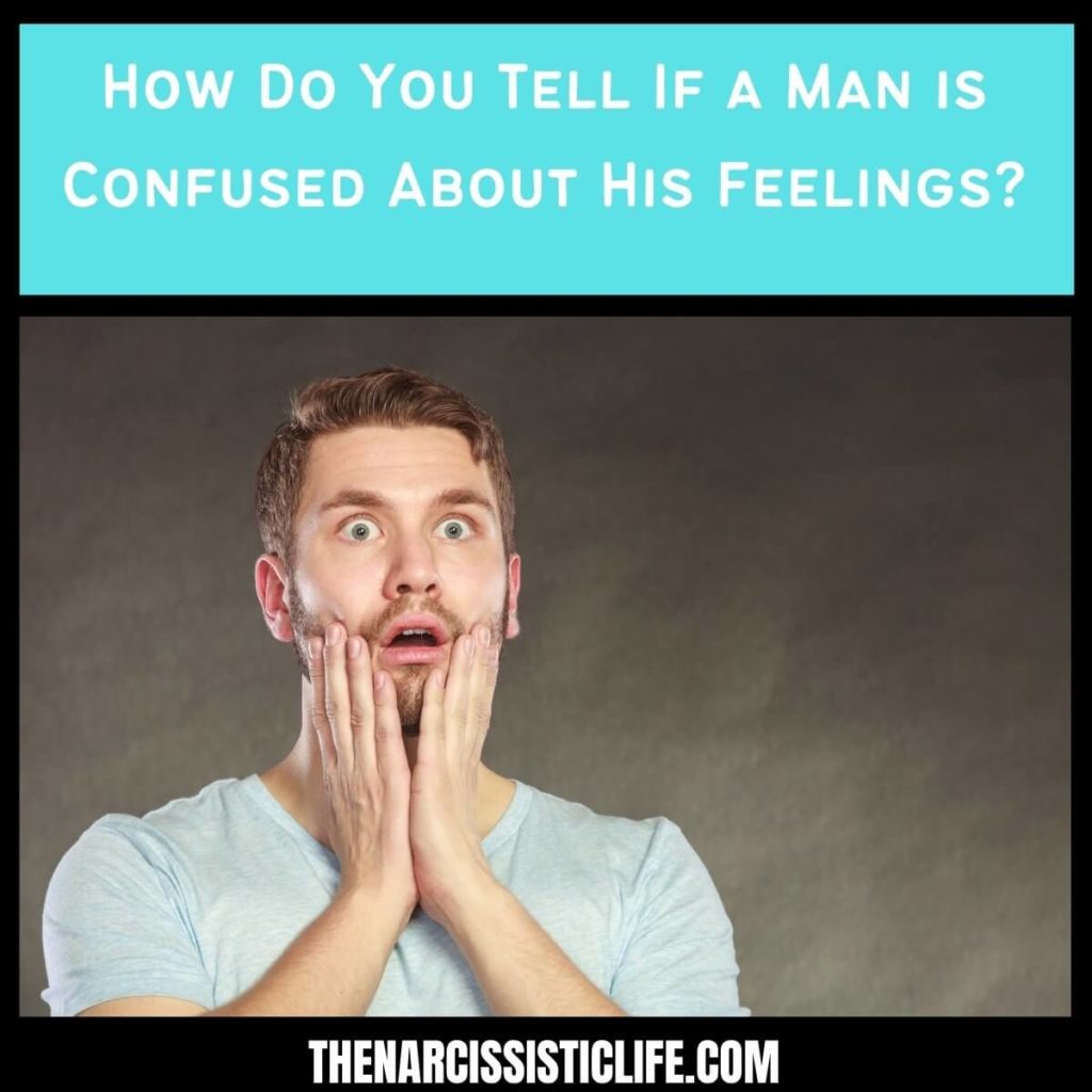 How Do You Tell If a Man is Confused About His Feelings For You?