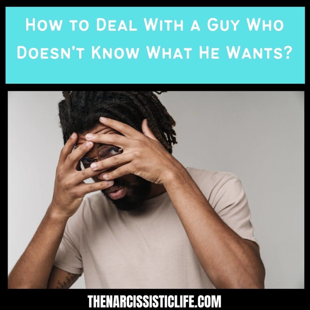 How to Deal With a Guy Who Doesn't Know What He Wants?