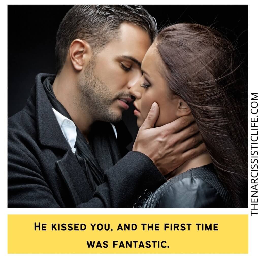 He kissed you, and the first time was fantastic.