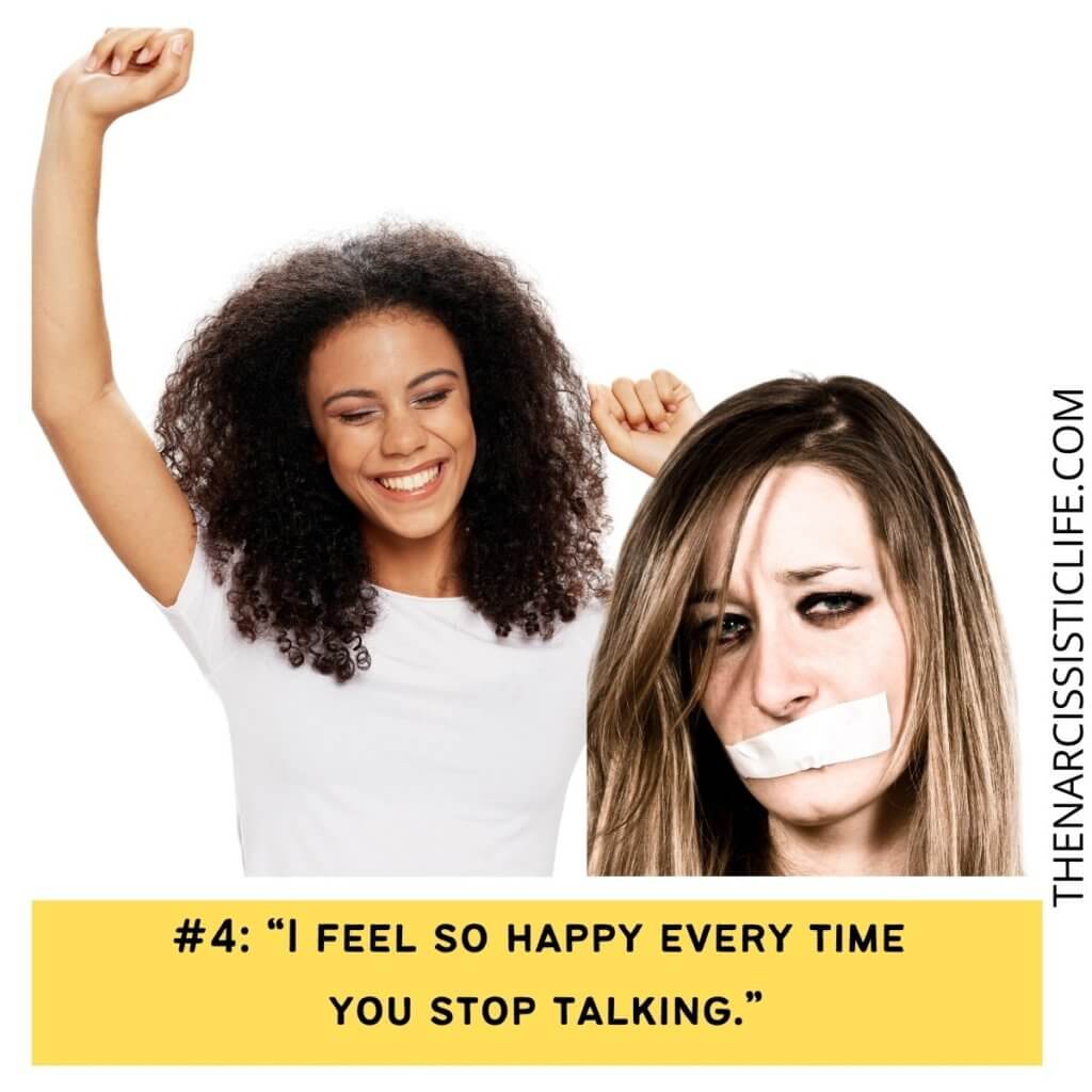 I feel so happy every time you stop talking.