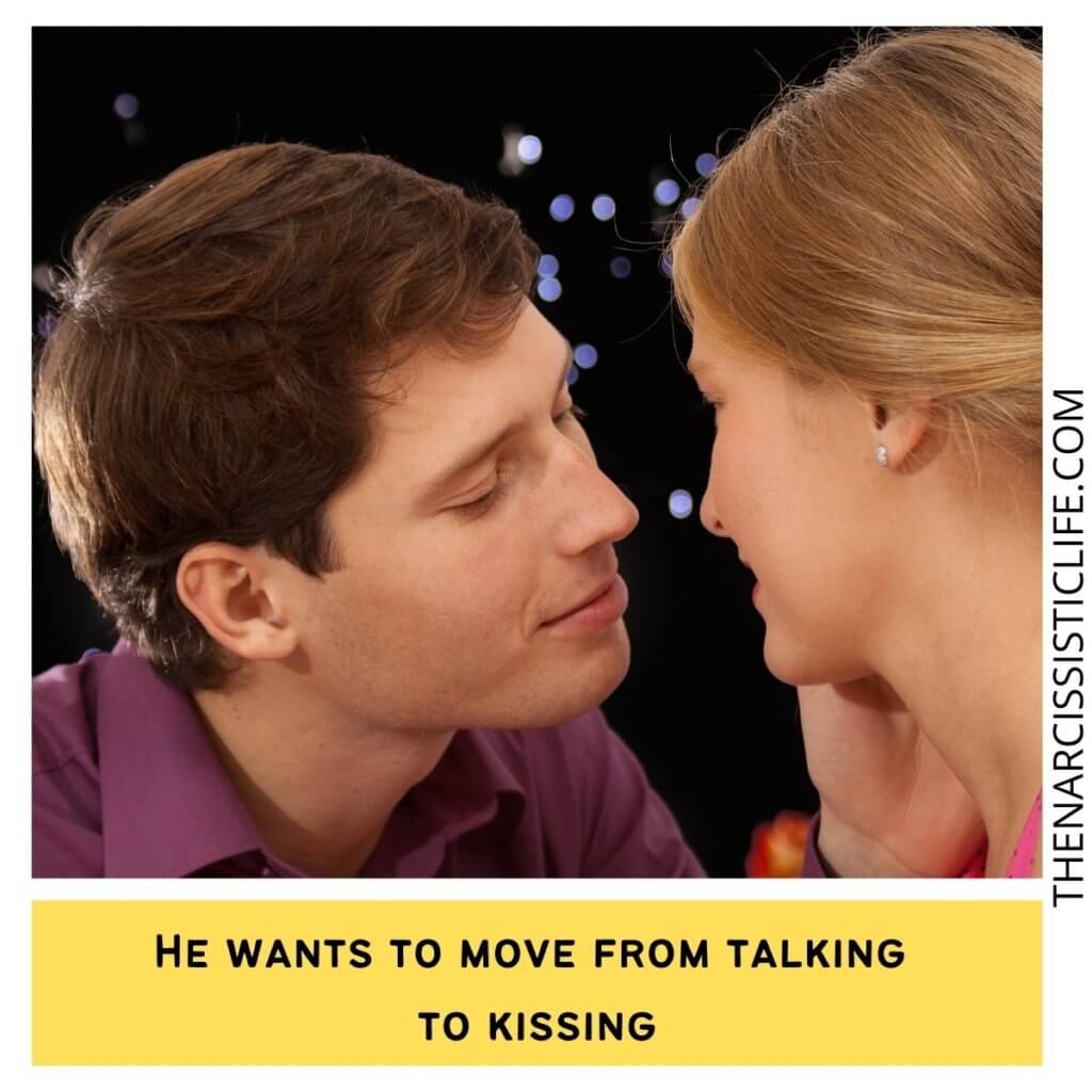 He wants to move from talking to kissing.