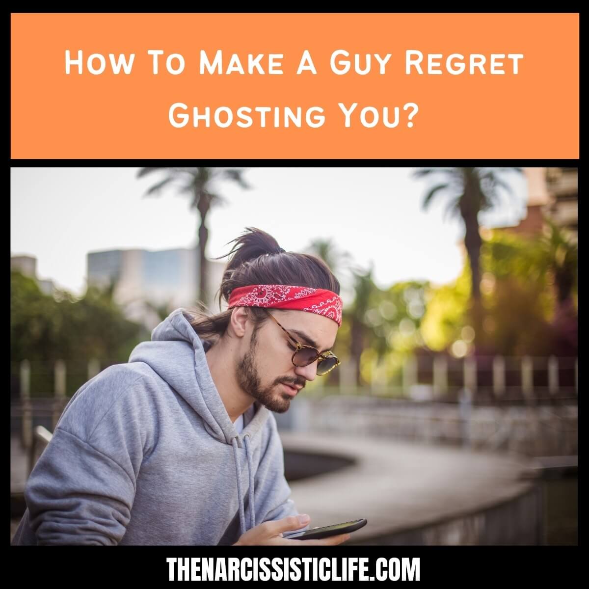 How To Make A Guy Regret Ghosting You? - The Narcissistic Life