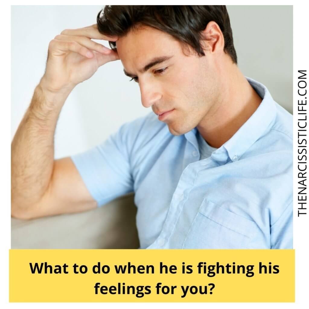 What to do when he is fighting his feelings for you?