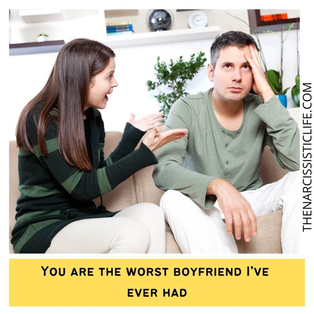 You are the worst boyfriend I’ve ever had...