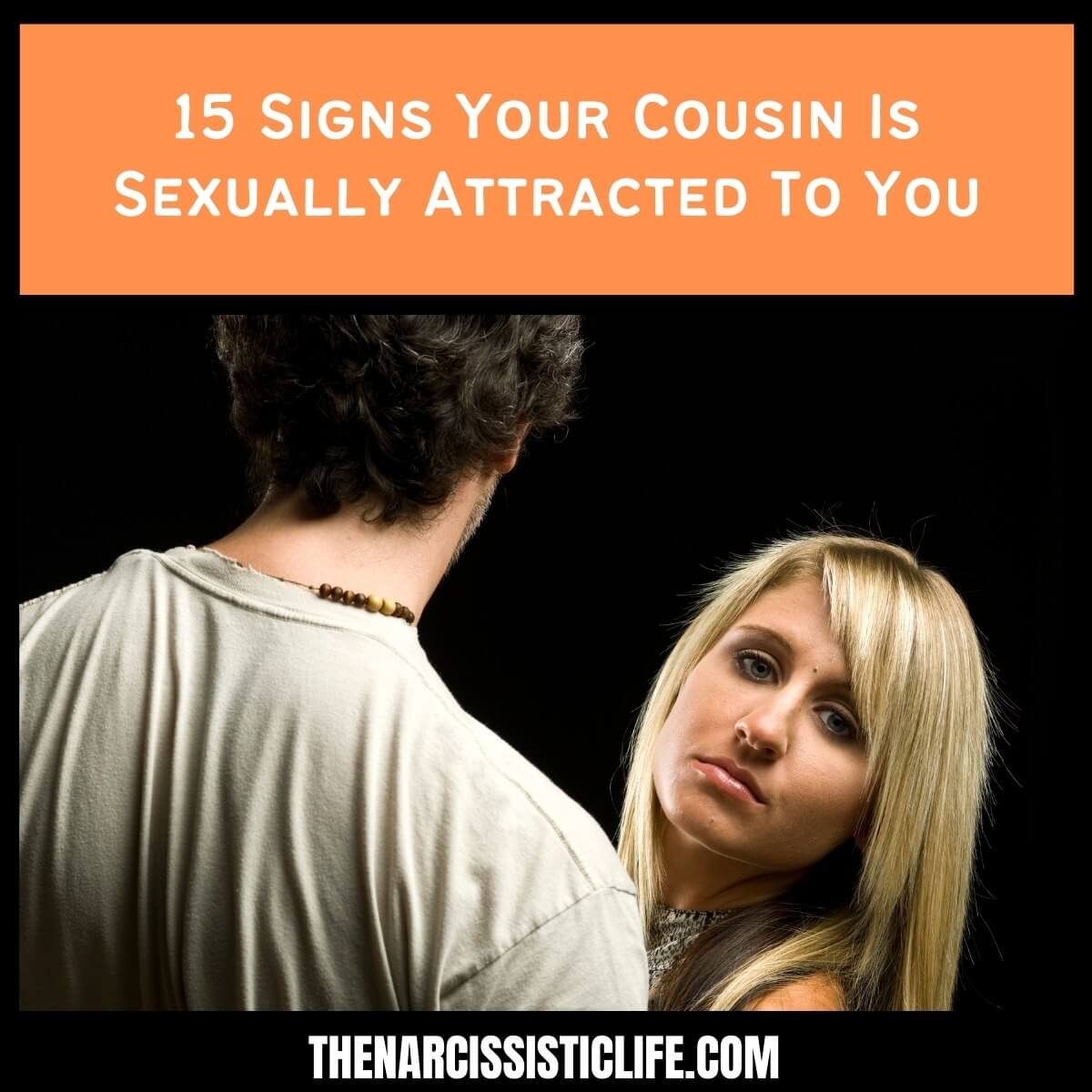15 Signs Your Cousin Is Sexually Attracted To You