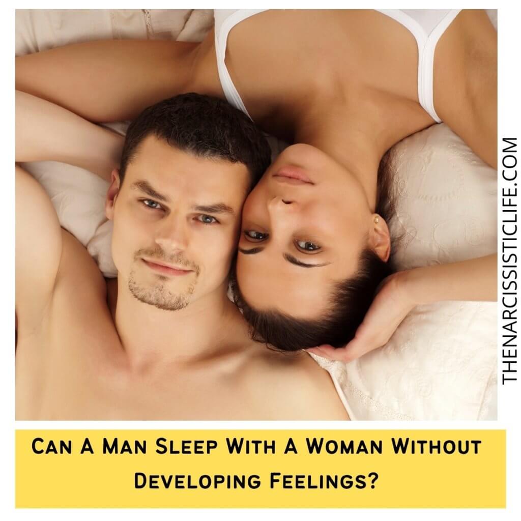 Can A Man Sleep With A Woman Without Developing Feelings?