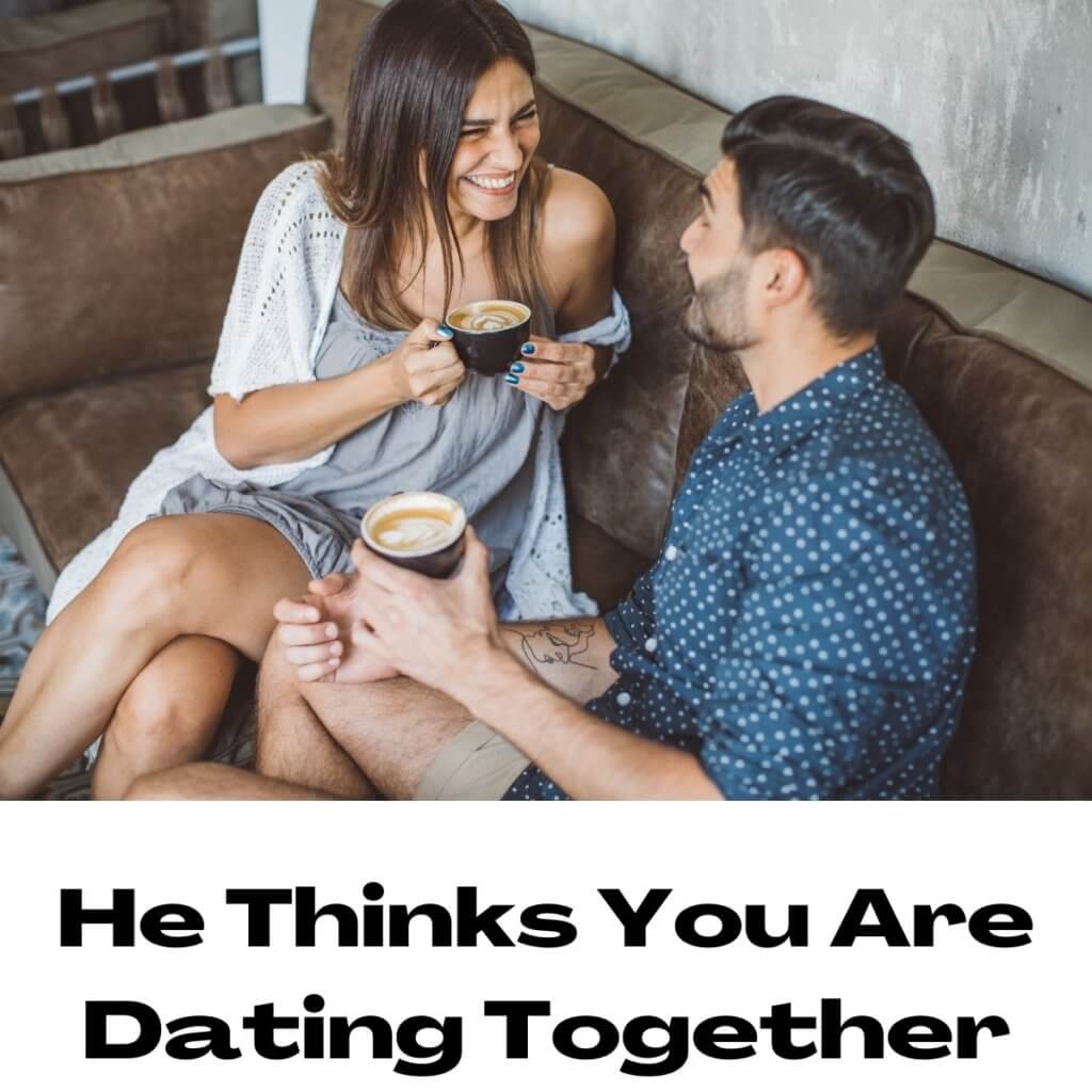 He Thinks You Are Dating Together
