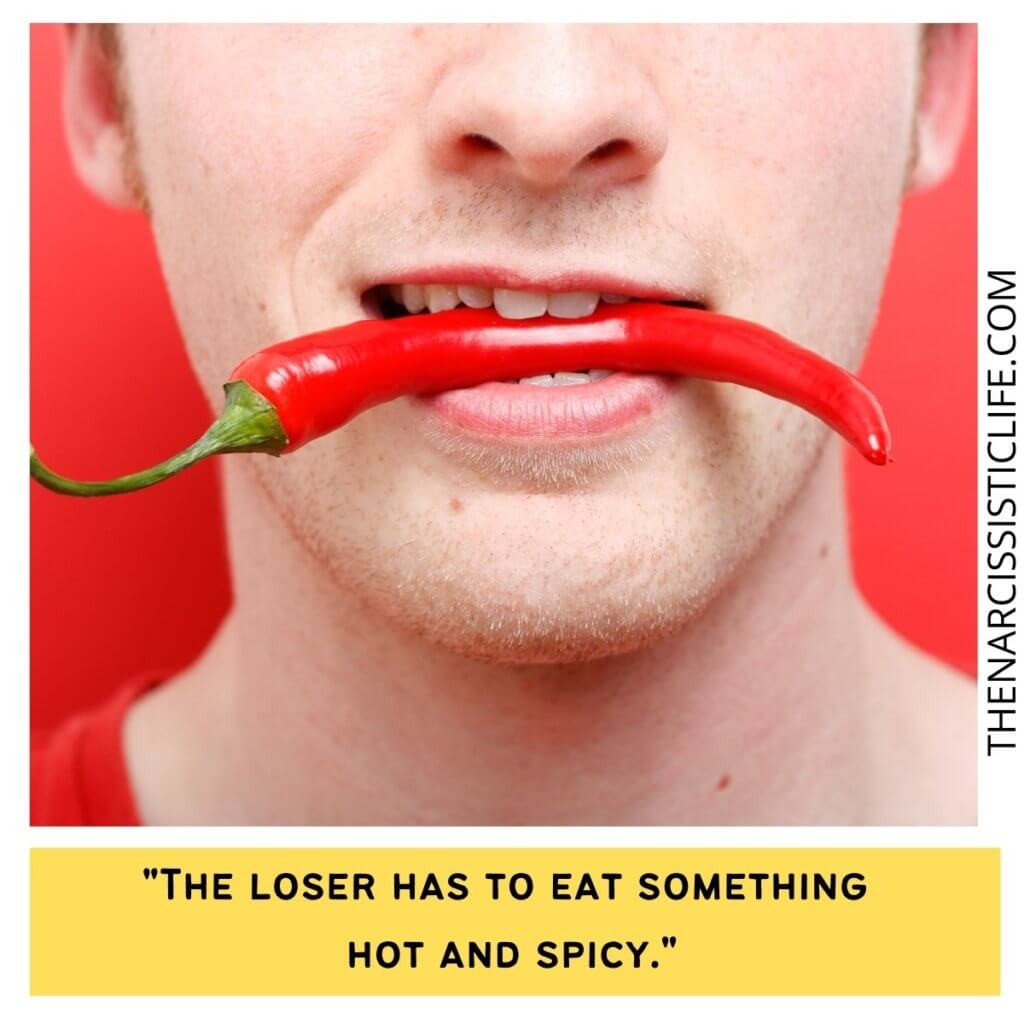The loser has to eat something hot and spicy.