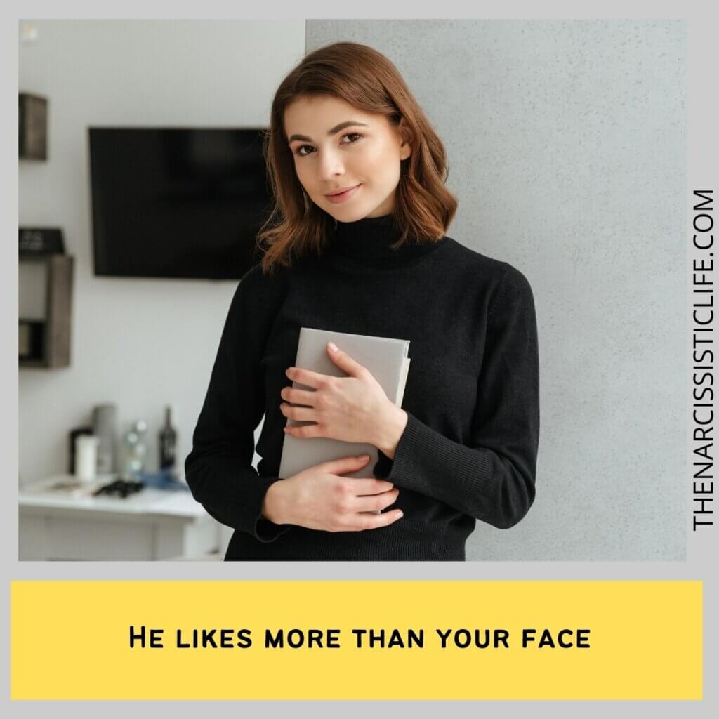 He likes more than your face