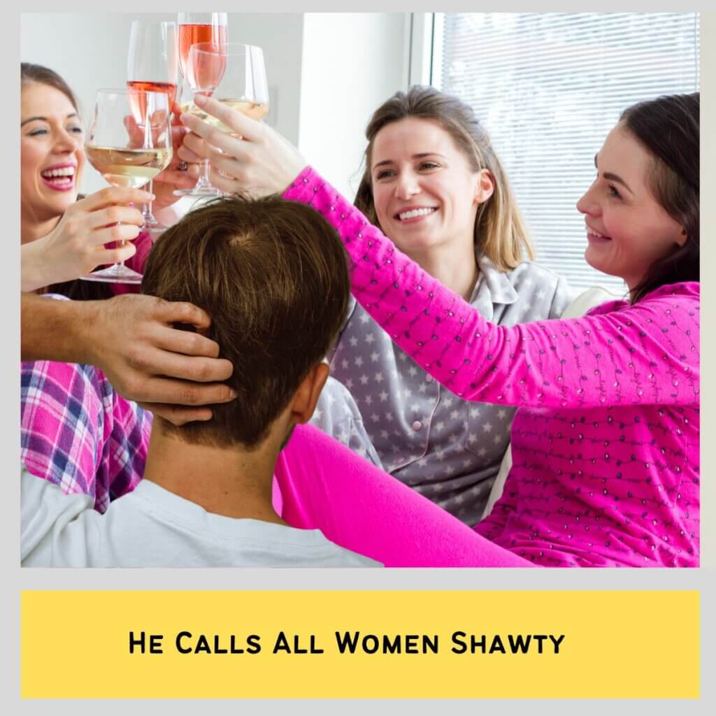 He Calls All Women Shawty