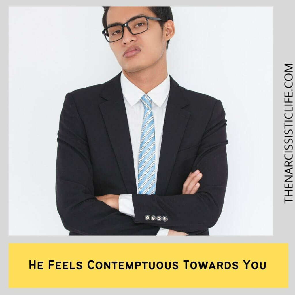 He Feels Contemptuous Towards You