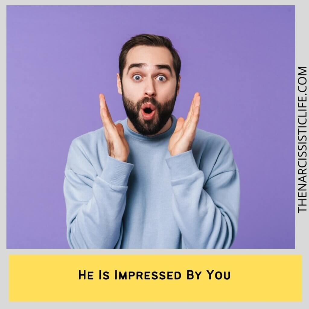 He Is Impressed By You