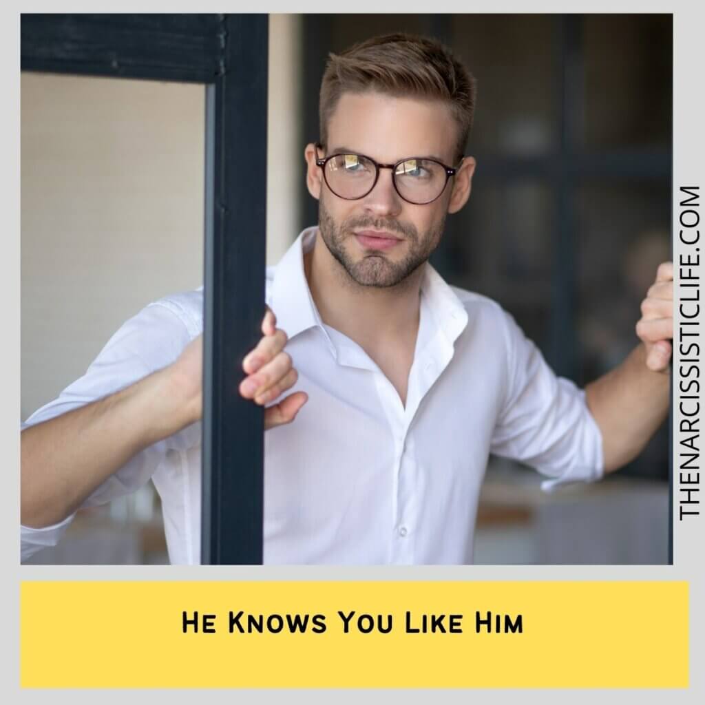 He knows you like him
