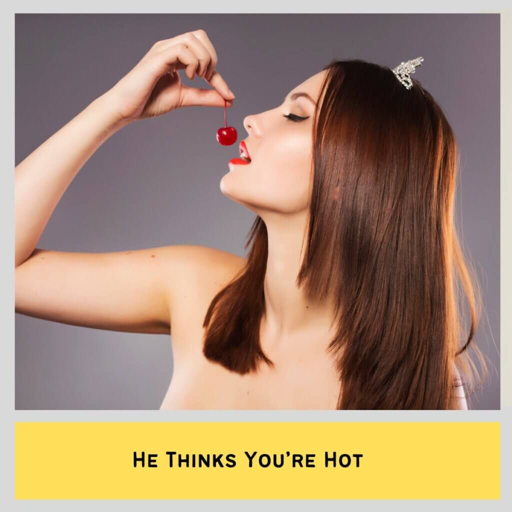He Thinks You’re Hot