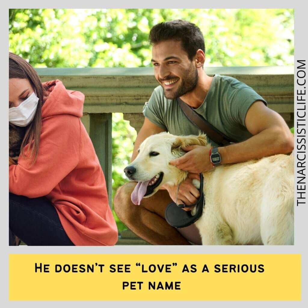 He doesn’t see “love” as a serious pet name