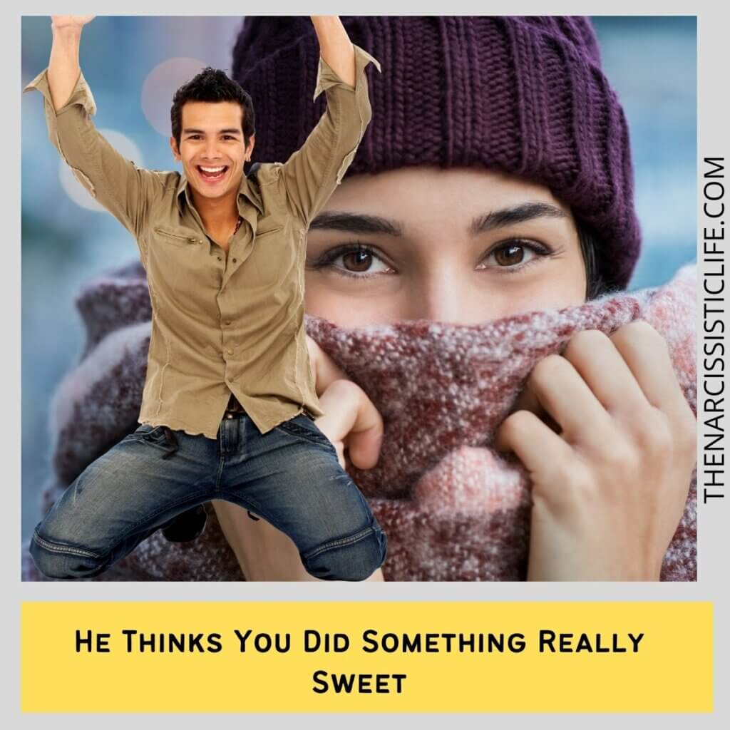 He thinks you did something really sweet