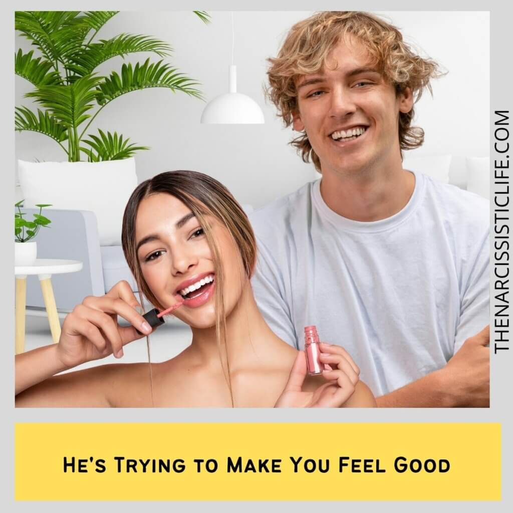 He's Trying to Make You Feel Good
