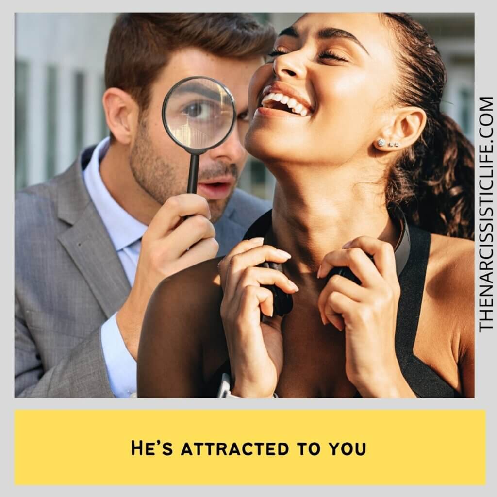 He’s attracted to you
