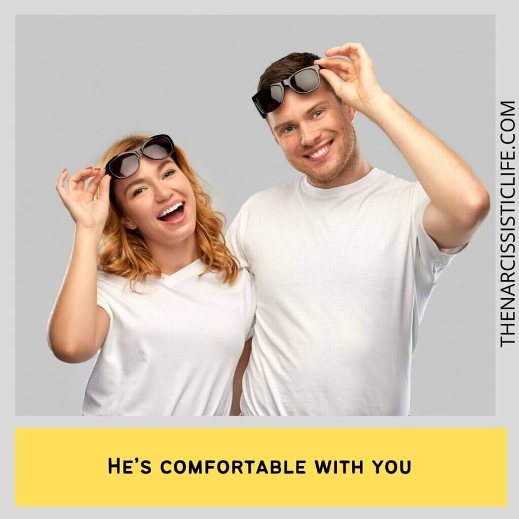 He’s comfortable with you