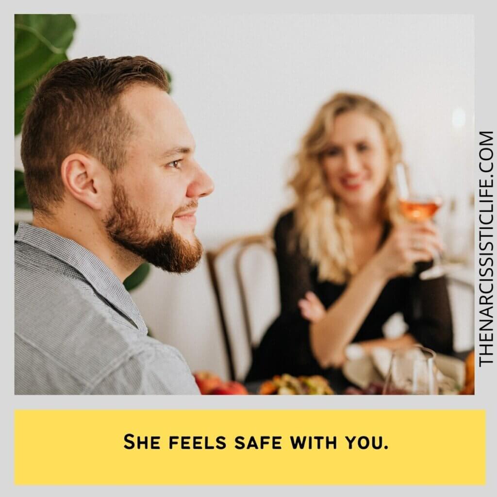 She feels safe with you.