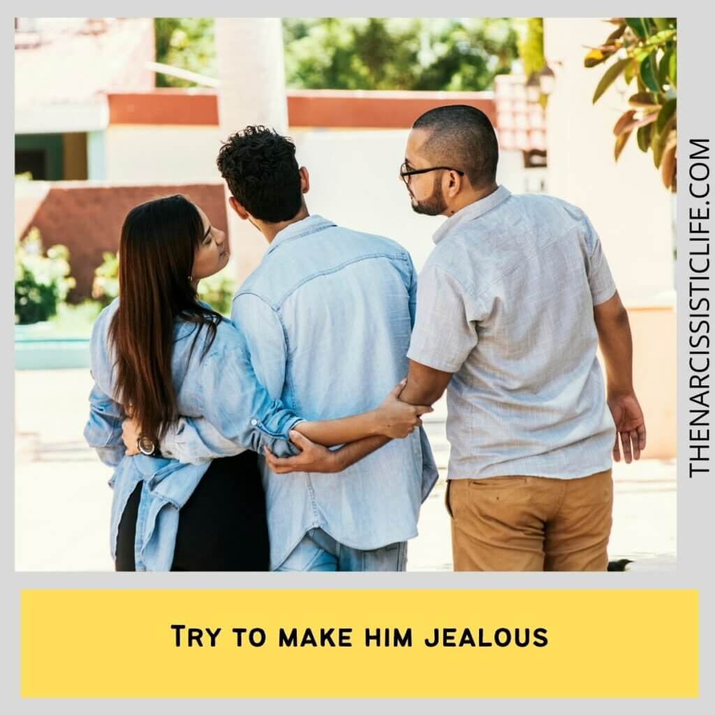 Try to make him jealous