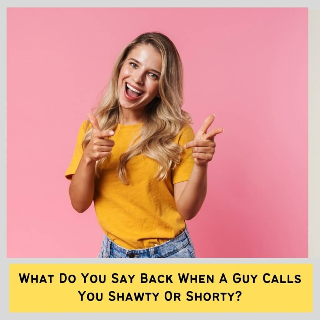 What Do You Say Back When A Guy Calls You Shawty Or Shorty