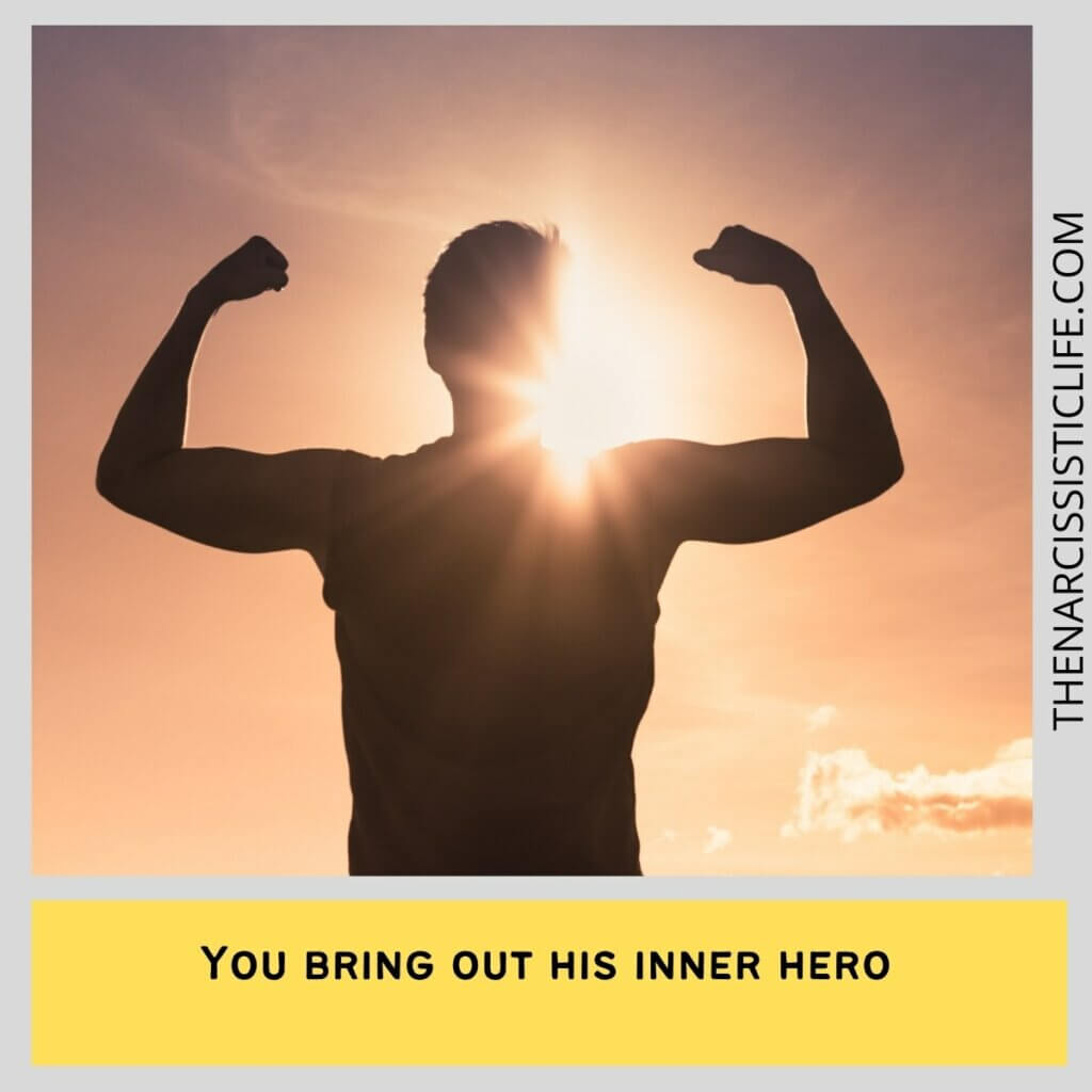 You bring out his inner hero