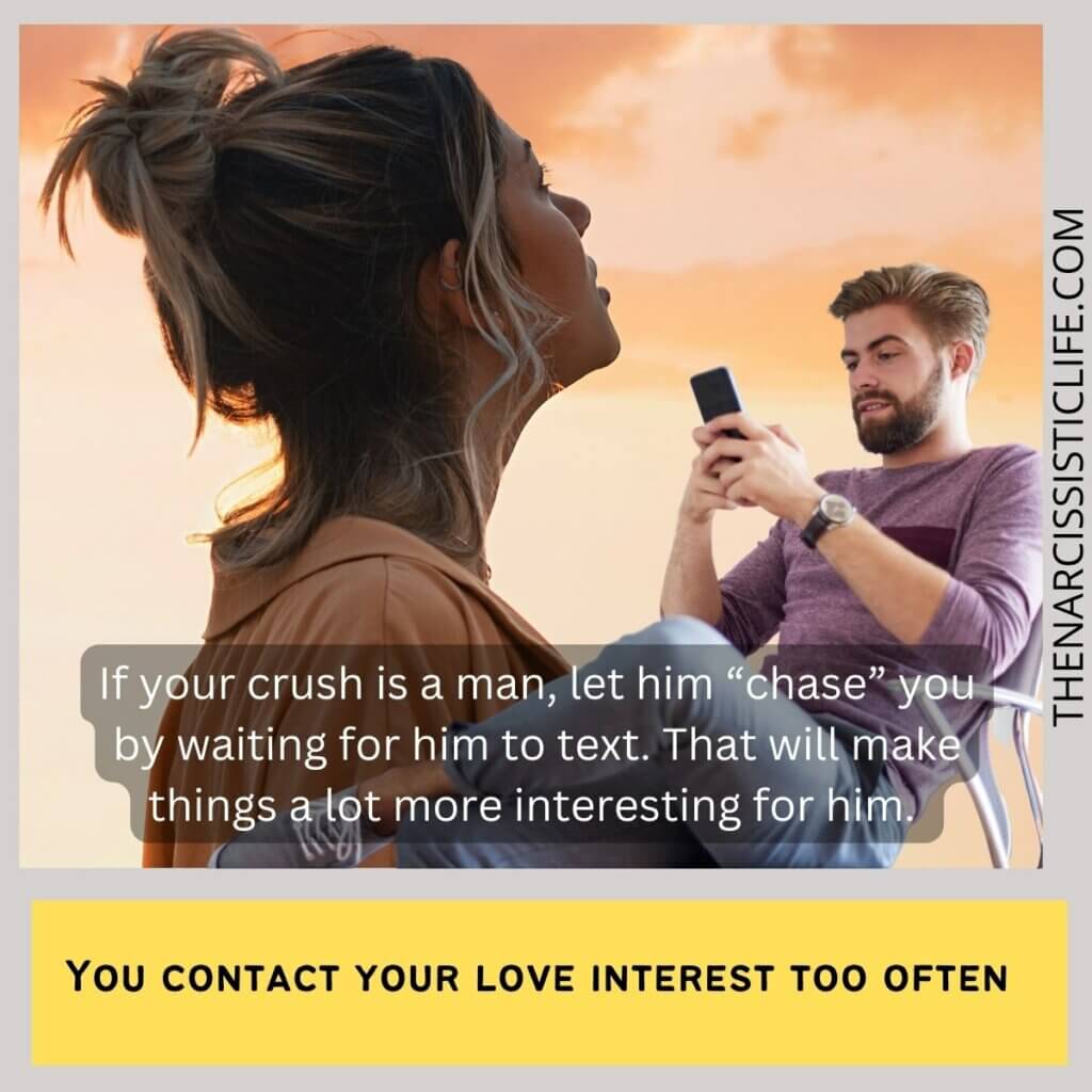 You contact your love interest too often