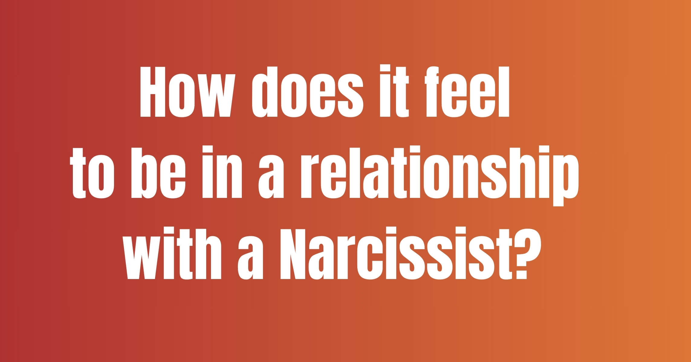 How does it feel to be in a relationship with a Narcissist