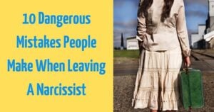 10 Dangerous Mistakes People Make When Leaving A Narcissist