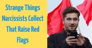 7 Weird Things Narcissists CollectThat Expose Who They Really Are