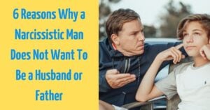6 Reasons Why a Narcissistic Man Does Not Want To Be a Husband or Father