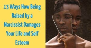 13 Ways How Being Raised by a Narcissist Damages Your Life and Self Esteem