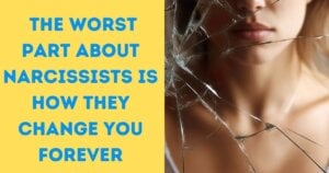 The Worst Part About Narcissists Is How They Change You Forever